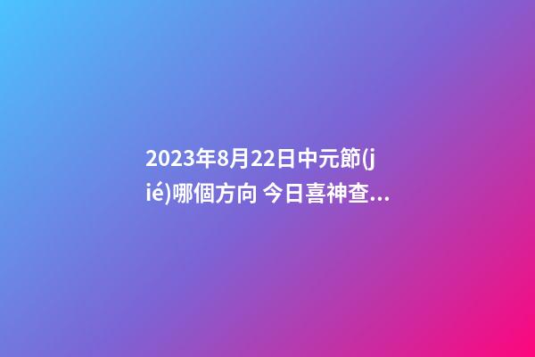 2023年8月22日中元節(jié)哪個方向 今日喜神查詢